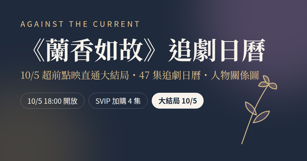 《蘭香如故》追劇日曆:10/5(一)18:00 開放超前點映,SVIP 加購 4 集即可直通第 47 集大結局,附 47 集追劇日曆與人物關係圖。